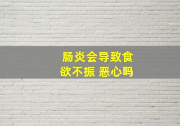 肠炎会导致食欲不振 恶心吗